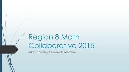 Region 8 Math Collaborative 2015 Additive and Multiplicative Relationships.