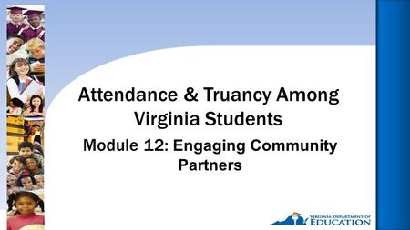 Reducing Chronic Absence: Why Does It Matter? What Can We Do?1 Module 12: Engaging Community Partners Attendance & Truancy Among Virginia Students.