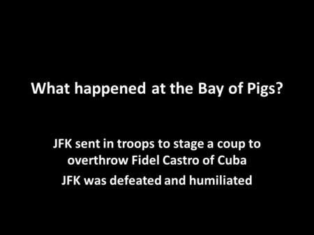 What happened at the Bay of Pigs? JFK sent in troops to stage a coup to overthrow Fidel Castro of Cuba JFK was defeated and humiliated.