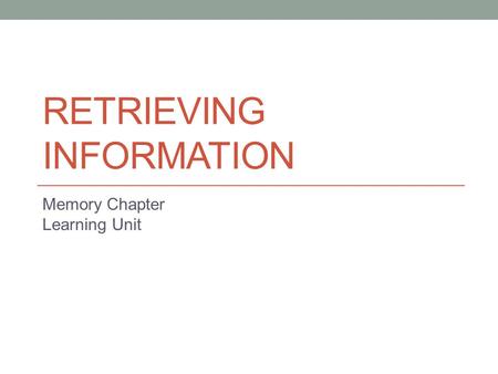RETRIEVING INFORMATION Memory Chapter Learning Unit.