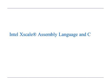 Intel Xscale® Assembly Language and C. The Intel Xscale® Programmer’s Model (1) (We will not be using the Thumb instruction set.) Memory Formats –We will.
