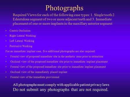 Photographs Required Views for each of the following case types: 1. Single tooth 2. Edentulous segment of two or more adjacent teeth and 3. Immediate placement.