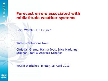 Forecast errors associated with midlatitude weather systems Heini Wernli – ETH Zurich With contributions from: Christian Grams, Hanna Joos, Erica Madonna,
