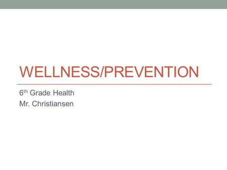 WELLNESS/PREVENTION 6 th Grade Health Mr. Christiansen.