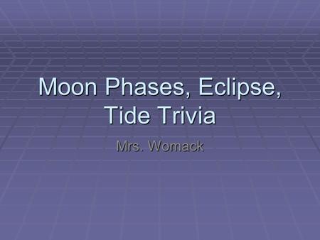 Moon Phases, Eclipse, Tide Trivia Mrs. Womack. How long does it take for the Earth to make one revolution?