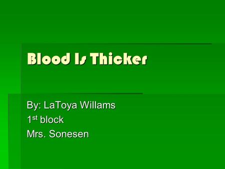 Blood Is Thicker By: LaToya Willams 1 st block Mrs. Sonesen.