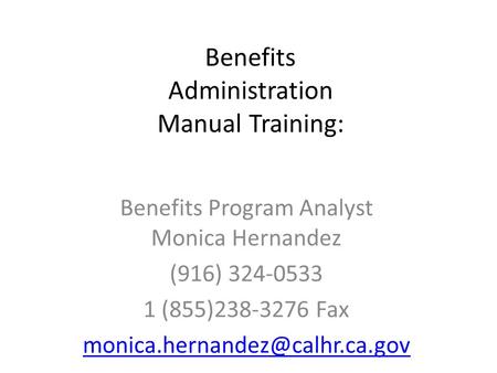 Benefits Administration Manual Training: Benefits Program Analyst Monica Hernandez (916) 324-0533 1 (855)238-3276 Fax