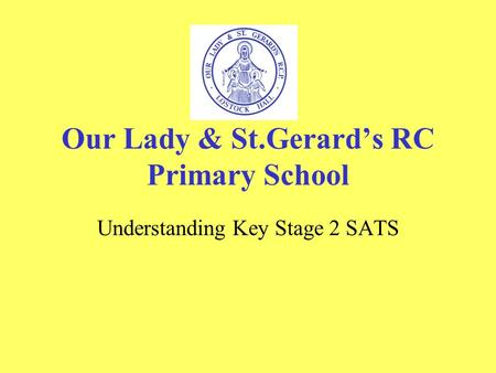 Our Lady & St.Gerard’s RC Primary School Understanding Key Stage 2 SATS.