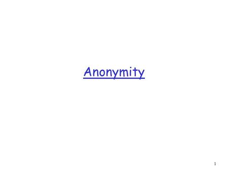 1 Anonymity. 2 Overview  What is anonymity?  Why should anyone care about anonymity?  Relationship with security and in particular identification 