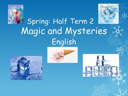 Spring: Half Term 2 Magic and Mysteries English.  We will be learning the story of Frozen and innovating it to create our own magical stories.  We will.