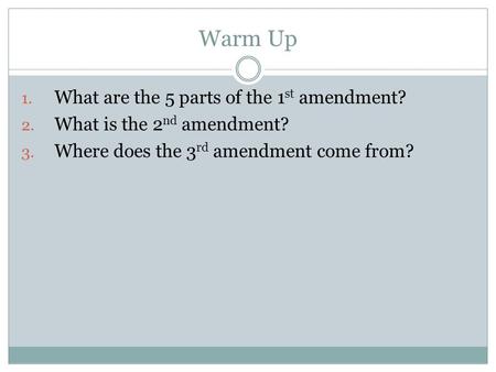 Warm Up 1. What are the 5 parts of the 1 st amendment? 2. What is the 2 nd amendment? 3. Where does the 3 rd amendment come from?