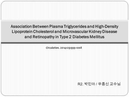 Circulation. 2014;129:999-1008 Association Between Plasma Triglycerides and High-Density Lipoprotein Cholesterol and Microvascular Kidney Disease and Retinopathy.
