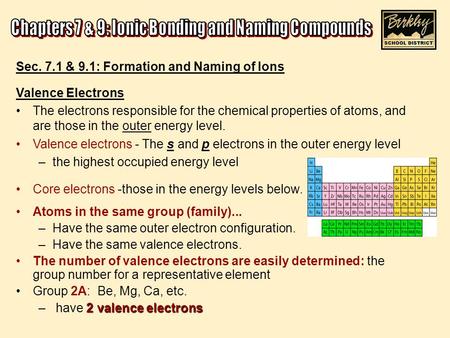 Sec. 7.1 & 9.1: Formation and Naming of Ions Valence Electrons The electrons responsible for the chemical properties of atoms, and are those in the outer.