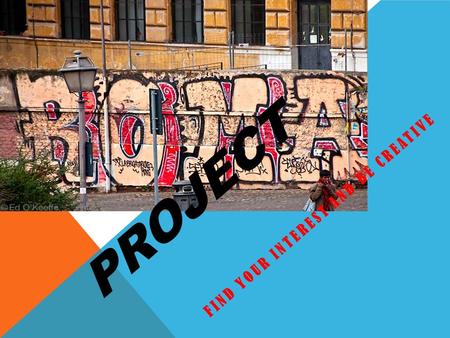 PROJECT FIND YOUR INTEREST AND BE CREATIVE. CHOOSE A GROUP – THAT MATCHES YOUR INTERESTS Art If you are a good artist Enjoy drawing, graffiti, sculpture.