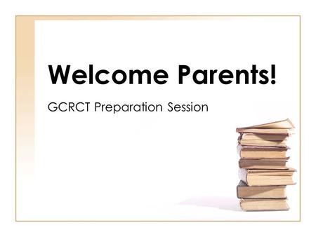 Welcome Parents! GCRCT Preparation Session. Why are we here? Partner in preparation Share resources Answer questions.