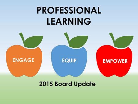 PROFESSIONAL LEARNING 2015 Board Update ENGAGE EQUIP EMPOWER.