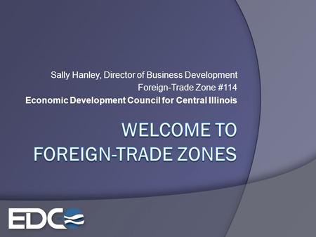 Sally Hanley, Director of Business Development Foreign-Trade Zone #114 Economic Development Council for Central Illinois.