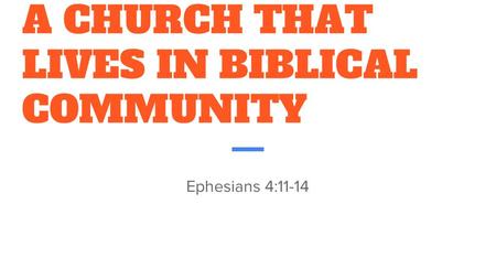 A CHURCH THAT LIVES IN BIBLICAL COMMUNITY Ephesians 4:11-14.