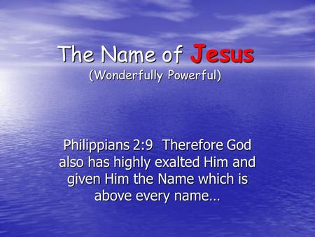 The Name of Jesus (Wonderfully Powerful) Philippians 2:9 Therefore God also has highly exalted Him and given Him the Name which is above every name…