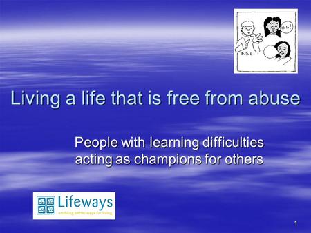 1 Living a life that is free from abuse People with learning difficulties acting as champions for others.