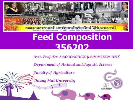 Asst. Prof. Dr. SAOWALUCK YAMMUEN-ART Department of Animal and Aquatic Science Faculty of Agriculture Chiang Mai University Feed Composition 356202.