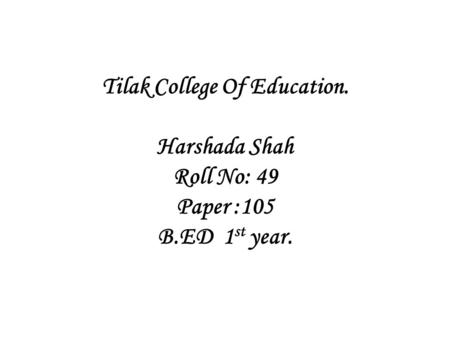 Tilak College Of Education. Harshada Shah Roll No: 49 Paper :105 B.ED 1 st year.