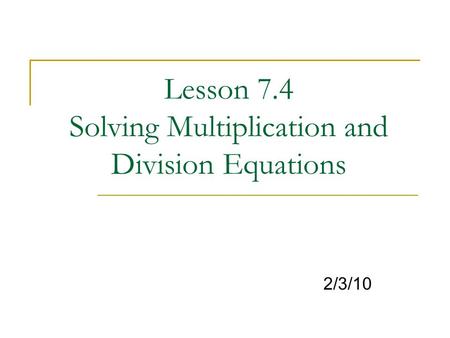 Lesson 7.4 Solving Multiplication and Division Equations 2/3/10.