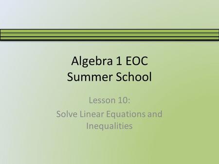 Algebra 1 EOC Summer School Lesson 10: Solve Linear Equations and Inequalities.