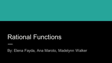 Rational Functions By: Elena Fayda, Ana Maroto, Madelynn Walker.