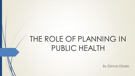 THE ROLE OF PLANNING IN PUBLIC HEALTH By Ezinne Obele.