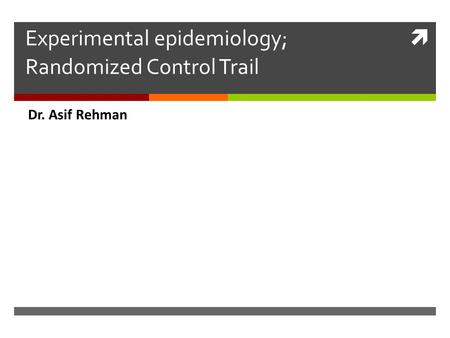  Experimental epidemiology; Randomized Control Trail Dr. Asif Rehman.