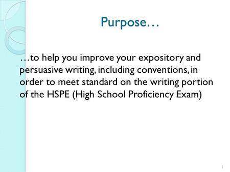 Purpose… …to help you improve your expository and persuasive writing, including conventions, in order to meet standard on the writing portion of the HSPE.