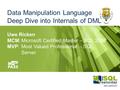 Data Manipulation Language Deep Dive into Internals of DML Uwe Ricken MCM:Microsoft Certified Master – SQL 2008 MVP:Most Valued Professional – SQL Server.