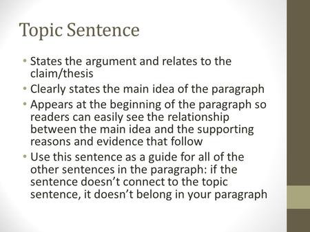 Topic Sentence States the argument and relates to the claim/thesis Clearly states the main idea of the paragraph Appears at the beginning of the paragraph.