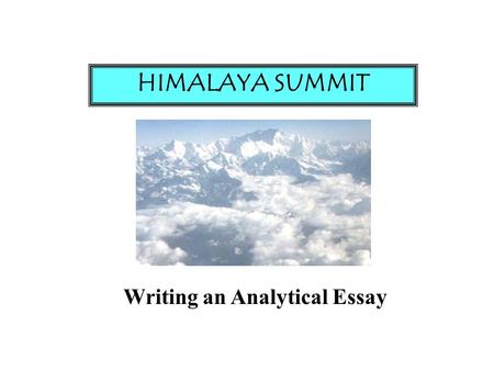 Writing an Analytical Essay HIMALAYA SUMMIT. 1. Understand Your Issue 2. Understand Your Question 3. Take a Position 4. Be Able to Support Your Position!