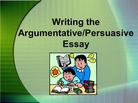 Writing the Argumentative/Persuasive Essay. CHOOSING A TOPIC To begin an argumentative/persuasive essay, you must first have an opinion you want others.