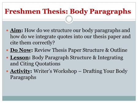 Freshmen Thesis: Body Paragraphs Aim: How do we structure our body paragraphs and how do we integrate quotes into our thesis paper and cite them correctly?