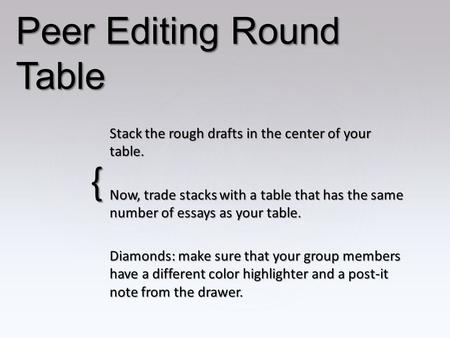 { Peer Editing Round Table Stack the rough drafts in the center of your table. Now, trade stacks with a table that has the same number of essays as your.