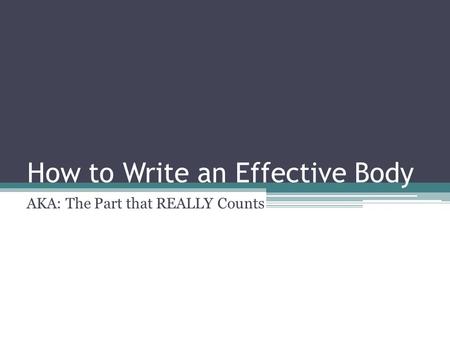 How to Write an Effective Body AKA: The Part that REALLY Counts.