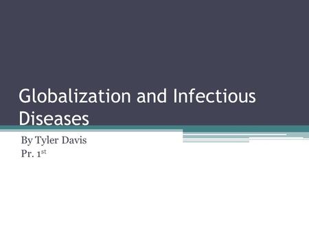 Globalization and Infectious Diseases By Tyler Davis Pr. 1 st.