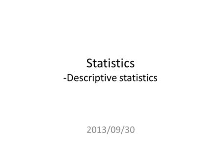 Statistics -Descriptive statistics 2013/09/30. Descriptive statistics Numerical measures of location, dispersion, shape, and association are also used.