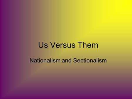 Us Versus Them Nationalism and Sectionalism. Nationalism A feeling of pride, loyalty, and protectiveness toward your country.