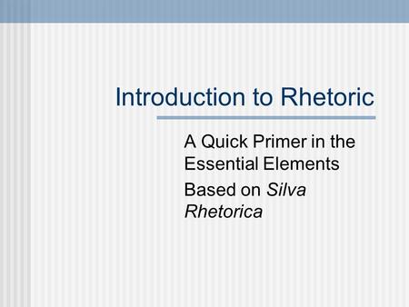Introduction to Rhetoric A Quick Primer in the Essential Elements Based on Silva Rhetorica.