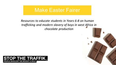 Make Easter Fairer Resources to educate students in Years 6-8 on human trafficking and modern slavery of boys in west Africa in chocolate production.