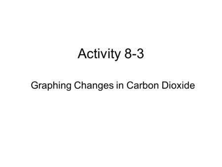 Activity 8-3 Graphing Changes in Carbon Dioxide. Graph 1.