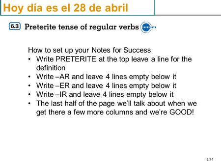 6.3-1 Hoy día es el 28 de abril How to set up your Notes for Success Write PRETERITE at the top leave a line for the definition Write –AR and leave 4 lines.