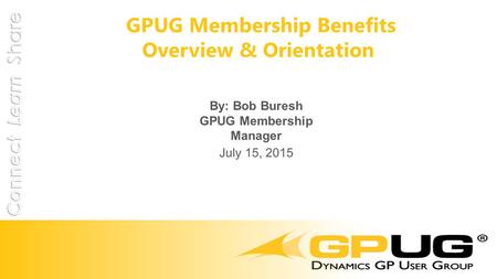 GPUG Membership Benefits Overview & Orientation By: Bob Buresh GPUG Membership Manager July 15, 2015.
