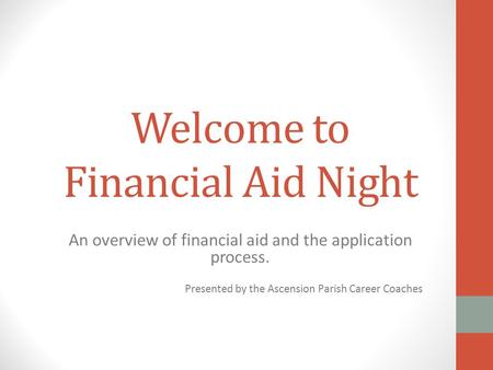 Welcome to Financial Aid Night An overview of financial aid and the application process. Presented by the Ascension Parish Career Coaches.