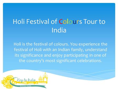 Holi Festival of Colours Tour to India Holi is the festival of colours. You experience the festival of Holi with an Indian family, understand its significance.