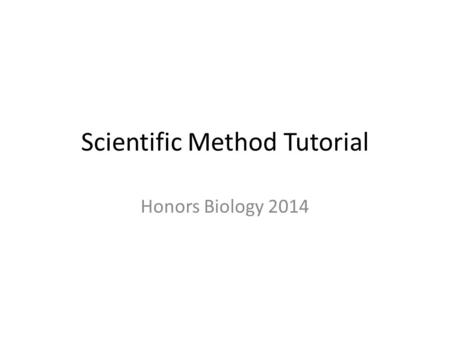 Scientific Method Tutorial Honors Biology 2014. The Scientific Method: a way to investigate the natural world Observations: examples Inferences: logical.
